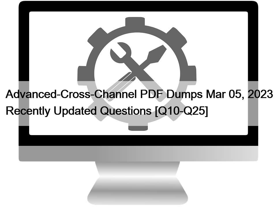 Advanced-Cross-Channel PDF Dumps Mar 05, 2023 Recently Updated Questions [Q10-Q25]