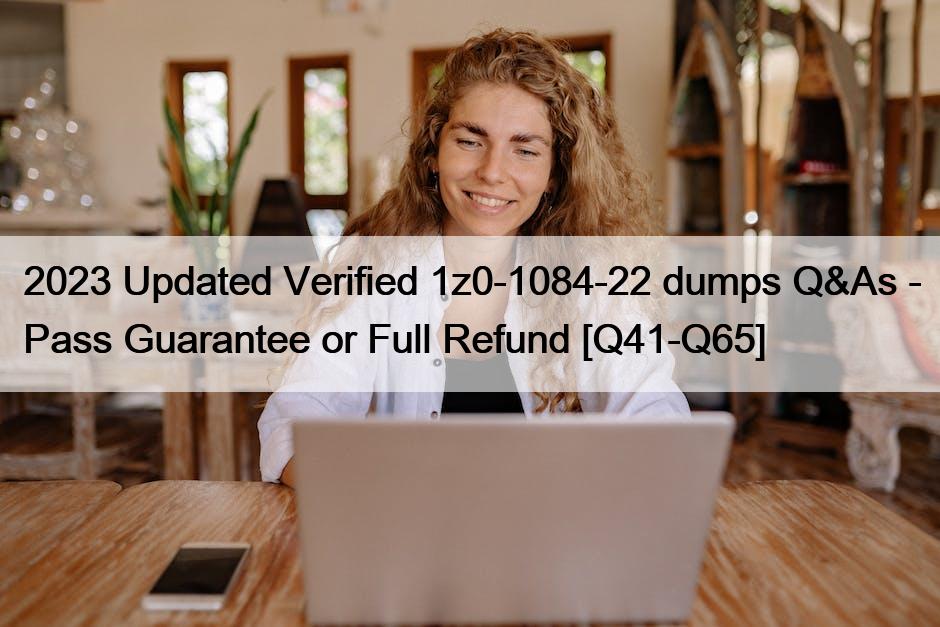 2023 Updated Verified 1z0-1084-22 dumps Q&As – Pass Guarantee or Full Refund [Q41-Q65]