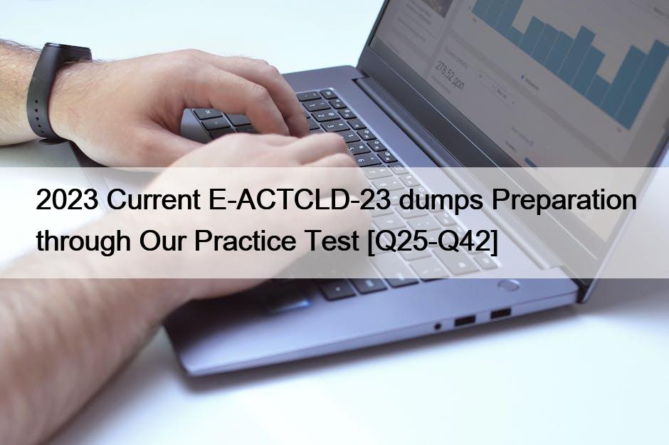 2023 Current E-ACTCLD-23 dumps Preparation through Our Practice Test [Q25-Q42]