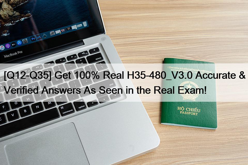 [Q12-Q35] Get 100% Real H35-480_V3.0 Accurate & Verified Answers As Seen in the Real Exam!