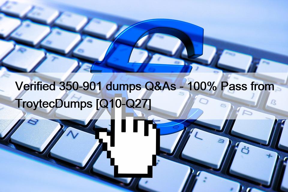 Verified 350-901 dumps Q&As – 100% Pass from TroytecDumps [Q10-Q27]