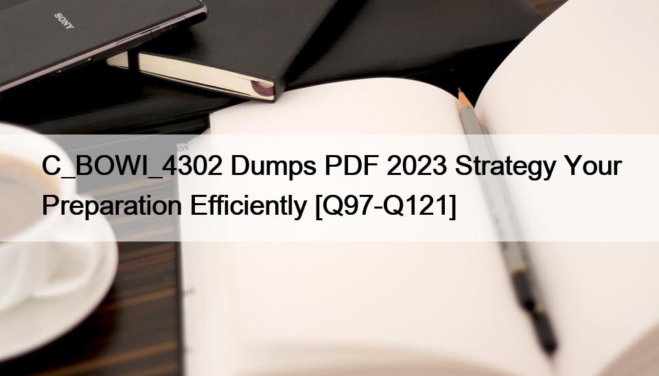 C_BOWI_4302 Dumps PDF 2023 Strategy Your Preparation Efficiently [Q97-Q121]
