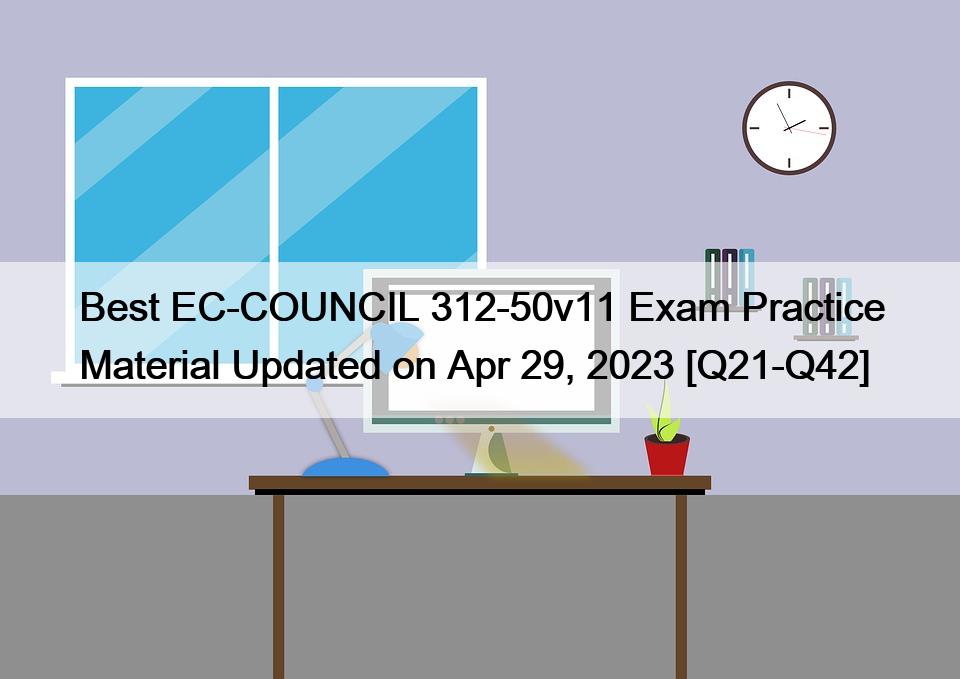 Best EC-COUNCIL 312-50v11 Exam Practice Material Updated on Apr 29, 2023 [Q21-Q42]