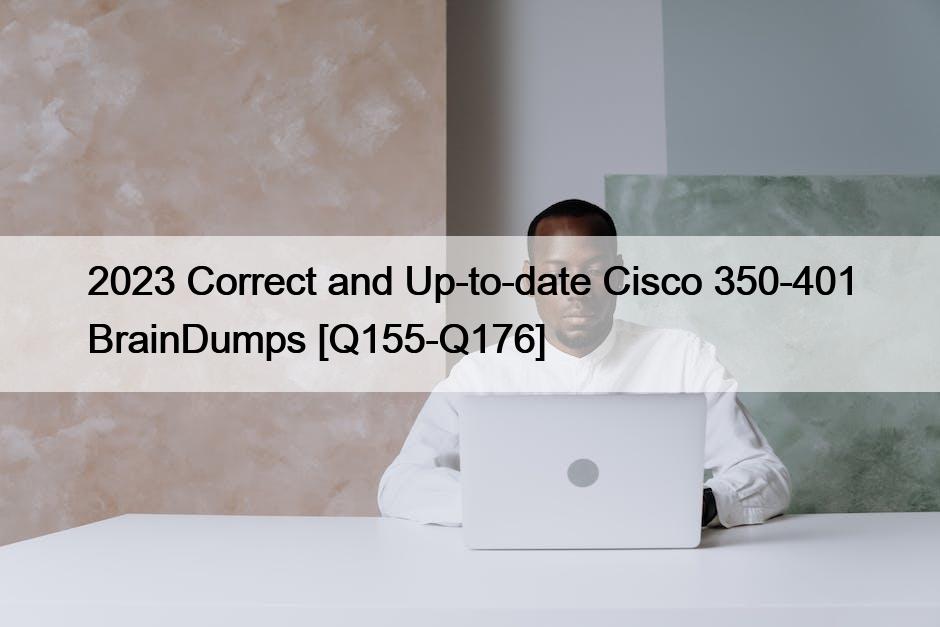2023 Correct and Up-to-date Cisco 350-401 BrainDumps [Q155-Q176]