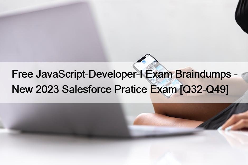 Free JavaScript-Developer-I Exam Braindumps – New 2023 Salesforce Pratice Exam [Q32-Q49]