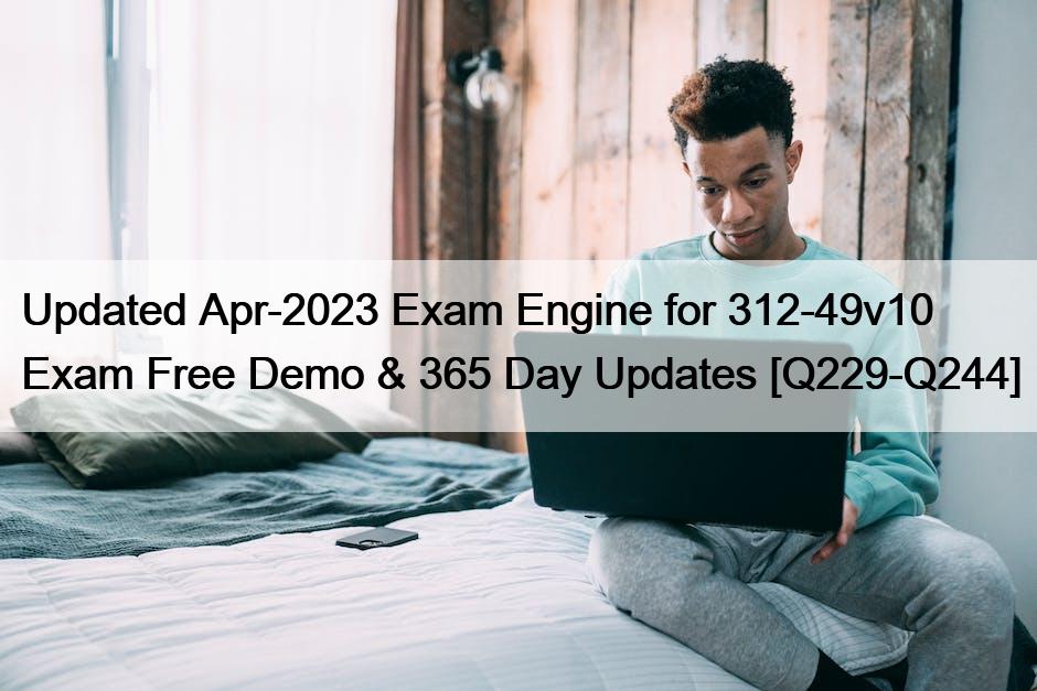Updated Apr-2023 Exam Engine for 312-49v10 Exam Free Demo & 365 Day Updates [Q229-Q244]