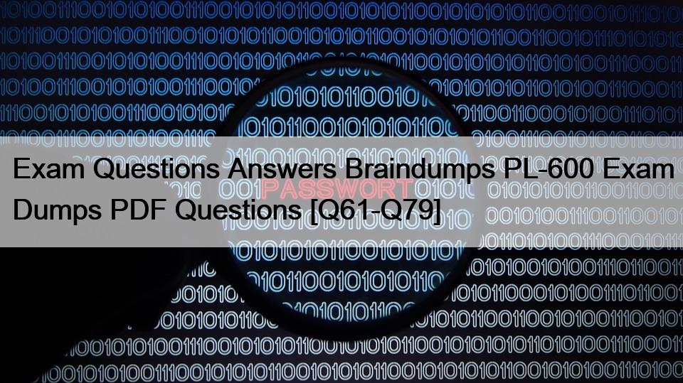 Exam Questions Answers Braindumps PL-600 Exam Dumps PDF Questions [Q61-Q79]