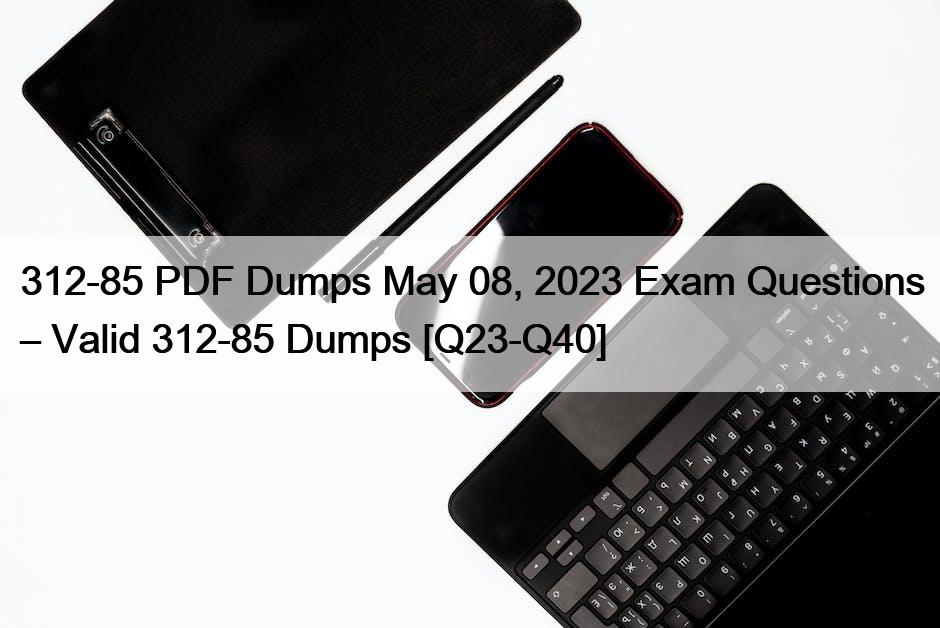 312-85 PDF Dumps May 08, 2023 Exam Questions – Valid 312-85 Dumps [Q23-Q40]