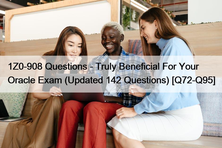 1Z0-908 Questions – Truly Beneficial For Your Oracle Exam (Updated 142 Questions) [Q72-Q95]