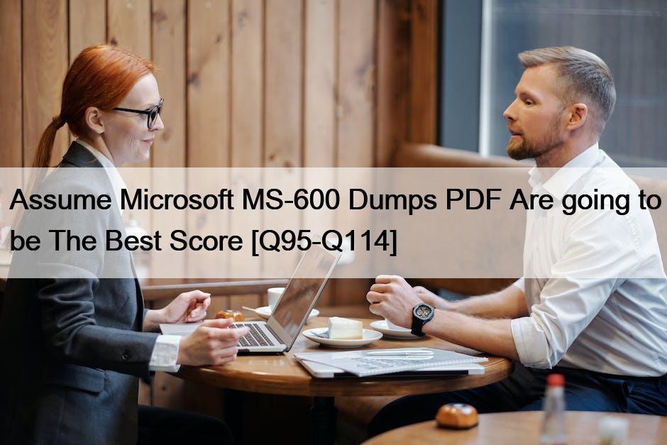 Assume Microsoft MS-600 Dumps PDF Are going to be The Best Score [Q95-Q114]