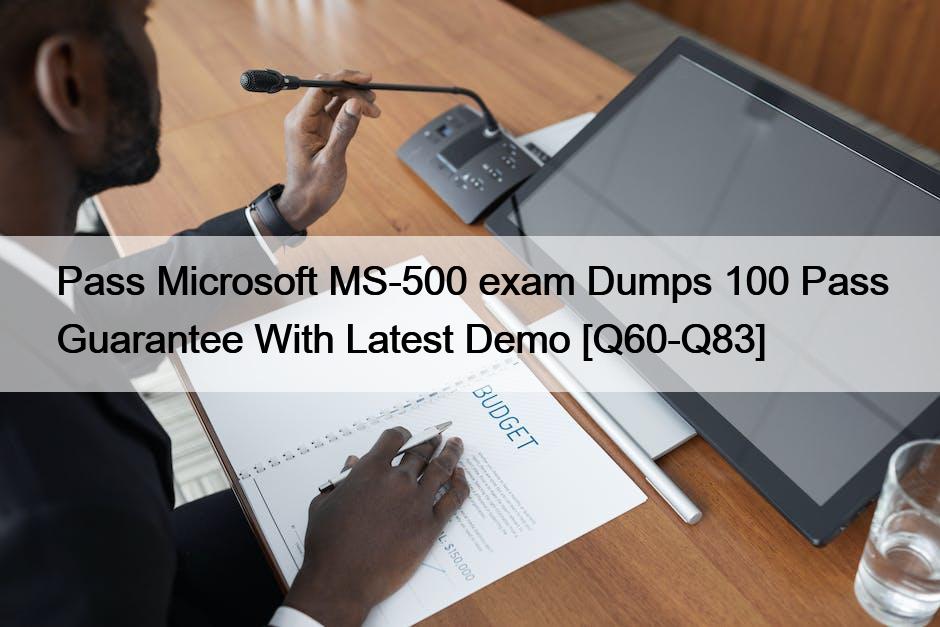 Pass Microsoft MS-500 exam Dumps 100 Pass Guarantee With Latest Demo [Q60-Q83]