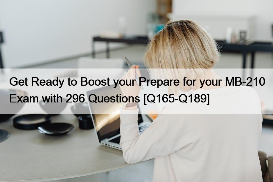 Get Ready to Boost your Prepare for your MB-210 Exam with 296 Questions [Q165-Q189]
