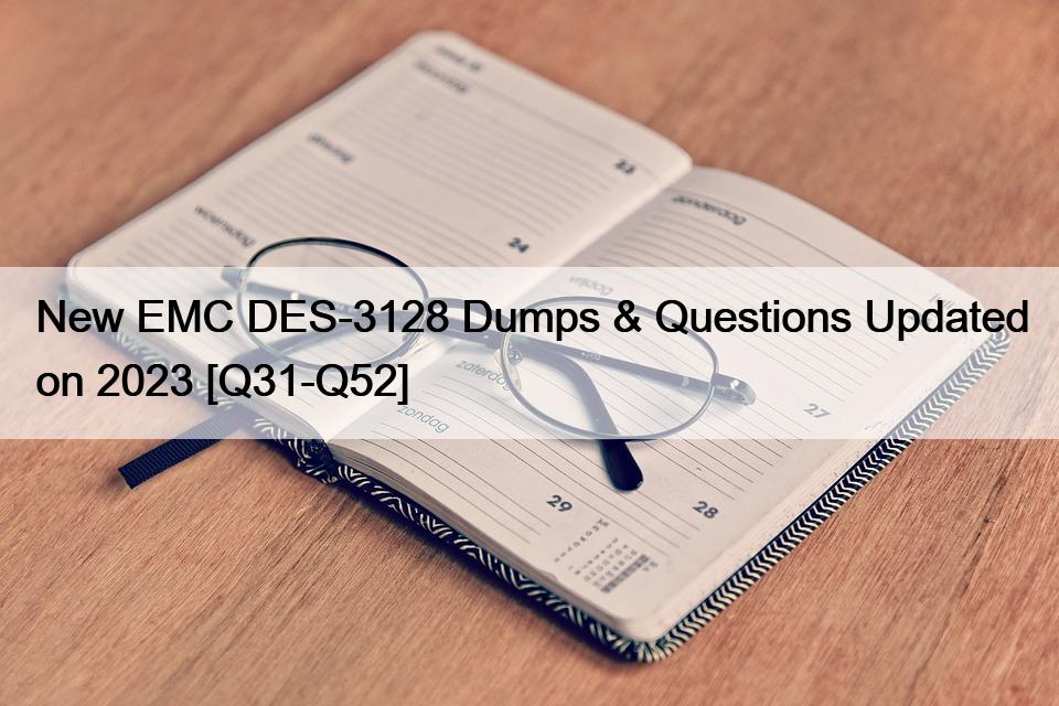 New EMC DES-3128 Dumps & Questions Updated on 2023 [Q31-Q52]