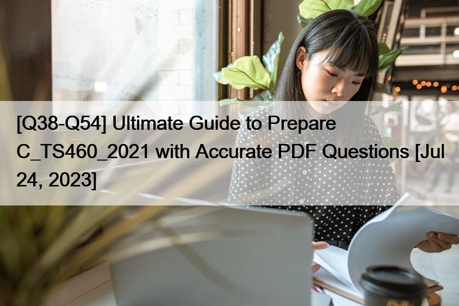 [Q38-Q54] Ultimate Guide to Prepare C_TS460_2021 with Accurate PDF Questions [Jul 24, 2023]