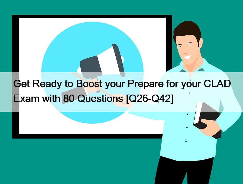 Get Ready to Boost your Prepare for your CLAD Exam with 80 Questions [Q26-Q42]