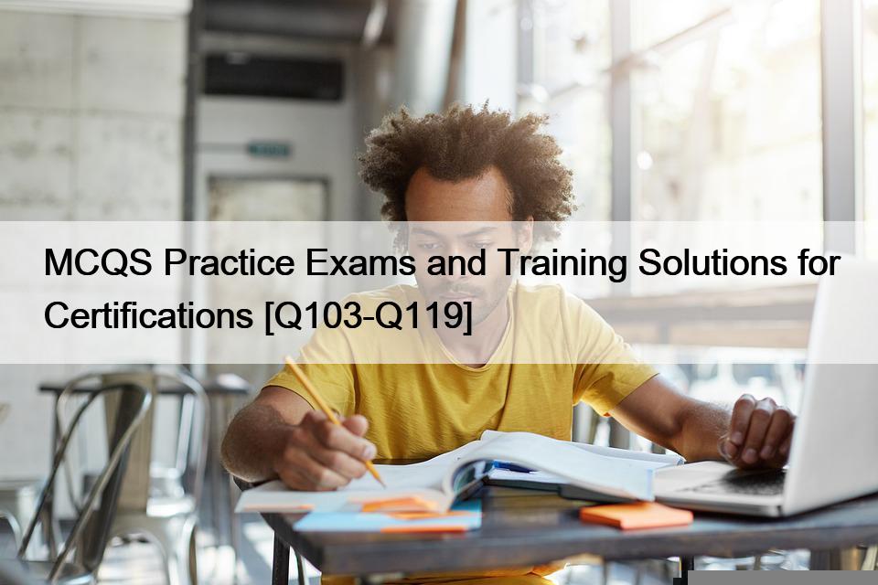 MCQS Practice Exams and Training Solutions for Certifications [Q103-Q119]