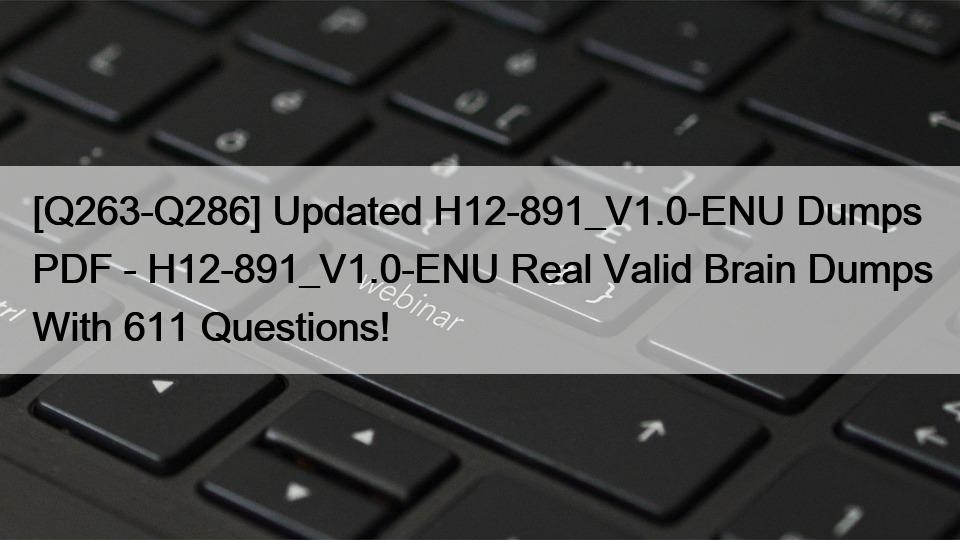 [Q263-Q286] Updated H12-891_V1.0-ENU Dumps PDF – H12-891_V1.0-ENU Real Valid Brain Dumps With 611 Questions!