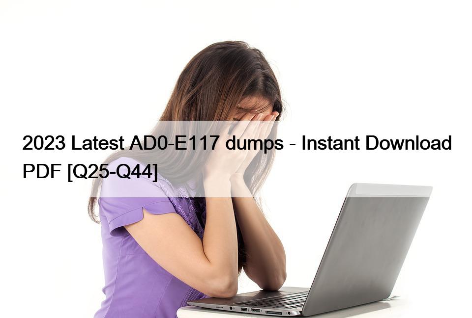 2023 Latest AD0-E117 dumps – Instant Download PDF [Q25-Q44]