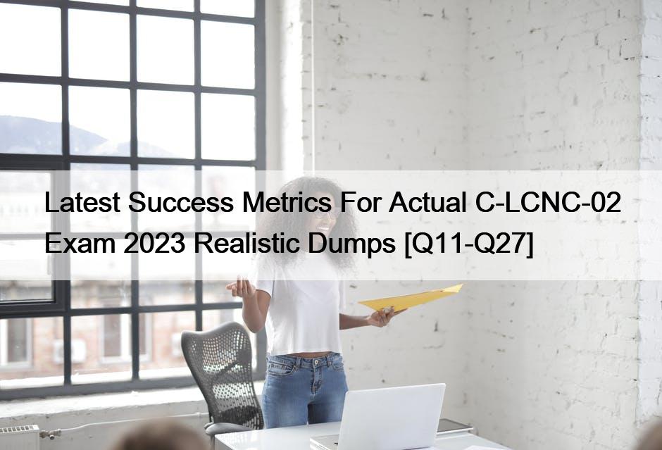 Latest Success Metrics For Actual C-LCNC-02 Exam 2023 Realistic Dumps [Q11-Q27]