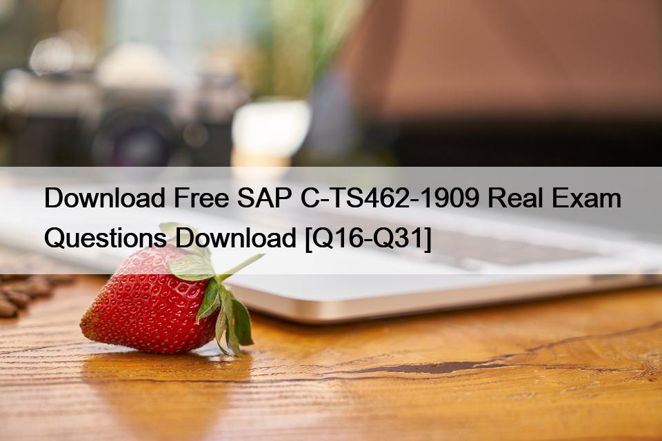 Download Free SAP C-TS462-1909 Real Exam Questions Download [Q16-Q31]