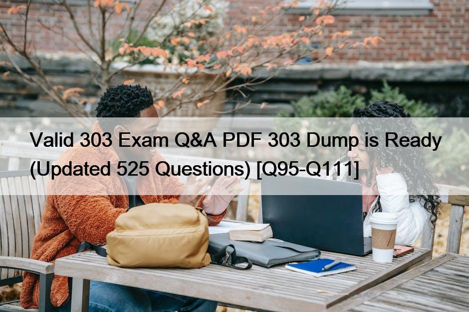 Valid 303 Exam Q&A PDF 303 Dump is Ready (Updated 525 Questions) [Q95-Q111]