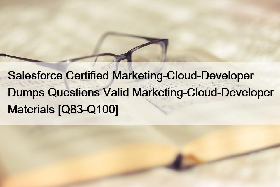 Salesforce Certified Marketing-Cloud-Developer  Dumps Questions Valid Marketing-Cloud-Developer Materials [Q83-Q100]