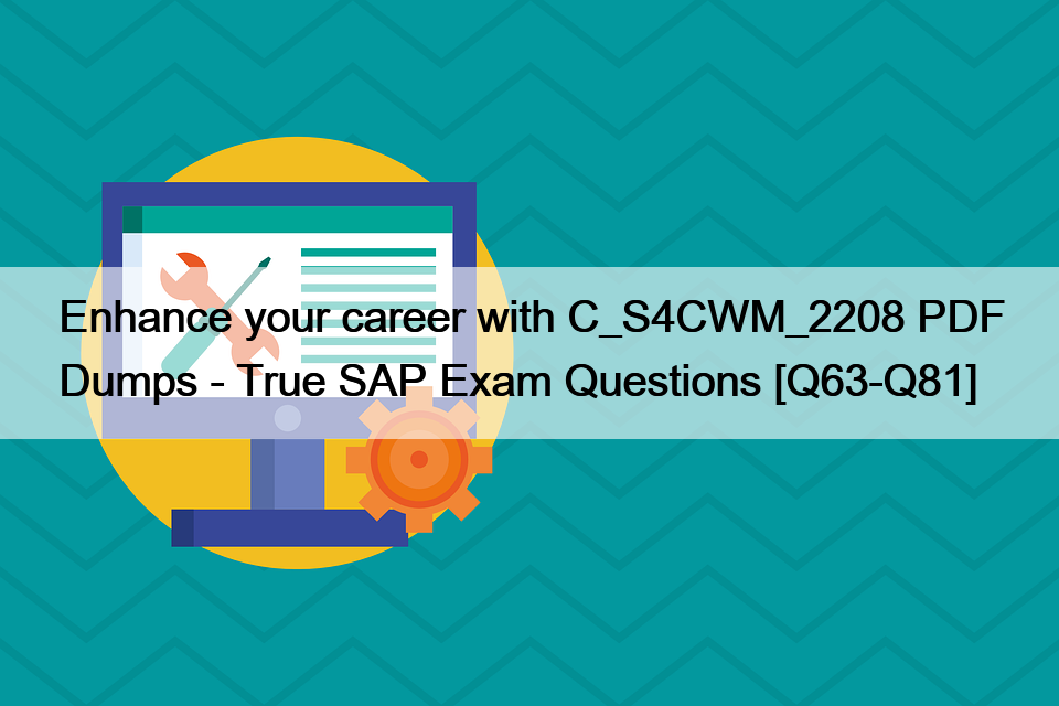Enhance your career with C_S4CWM_2208 PDF Dumps – True SAP Exam Questions [Q63-Q81]
