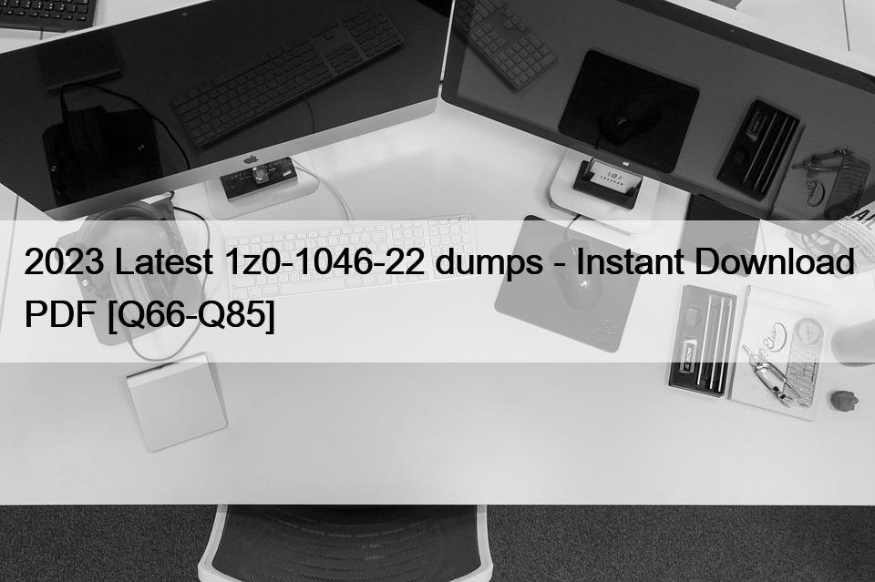 2023 Latest 1z0-1046-22 dumps – Instant Download PDF [Q66-Q85]