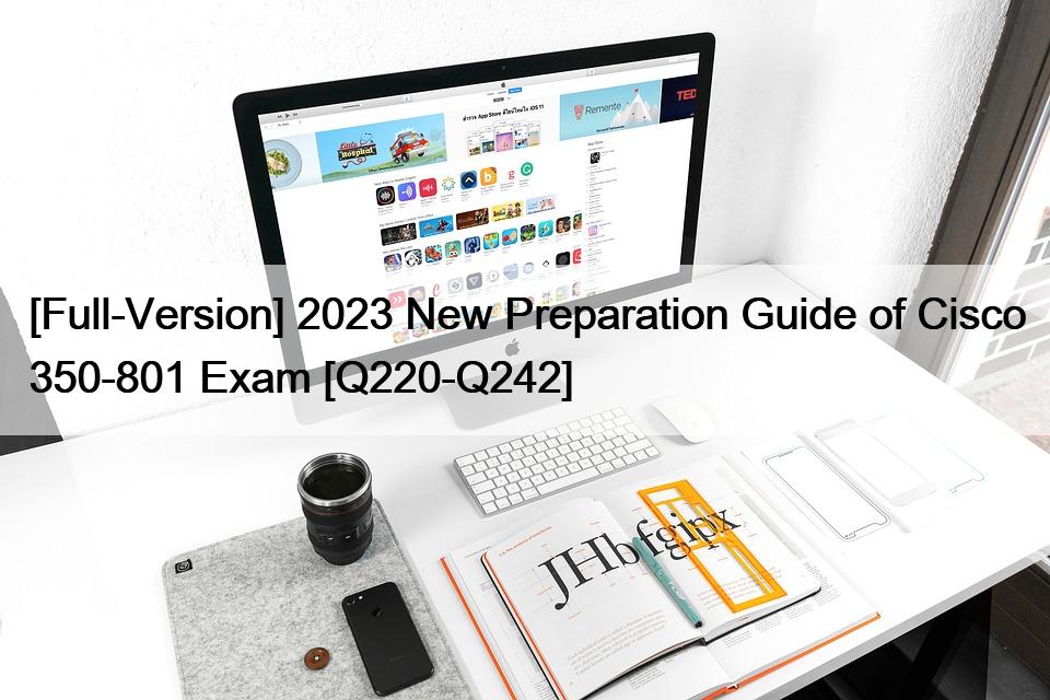 [Full-Version] 2023 New Preparation Guide of Cisco 350-801 Exam [Q220-Q242]