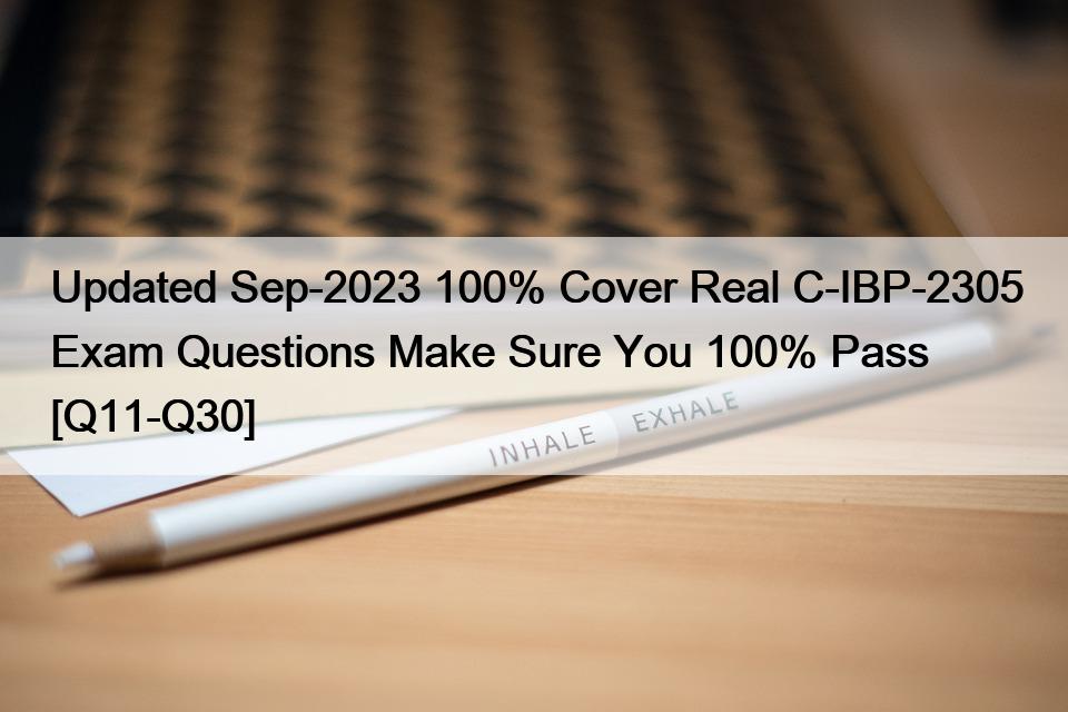 Updated Sep-2023 100% Cover Real C-IBP-2305 Exam Questions Make Sure You 100% Pass [Q11-Q30]