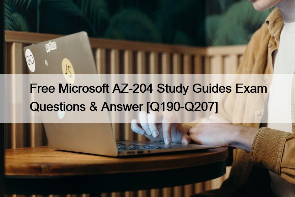 Free Microsoft AZ-204 Study Guides Exam Questions & Answer [Q190-Q207]