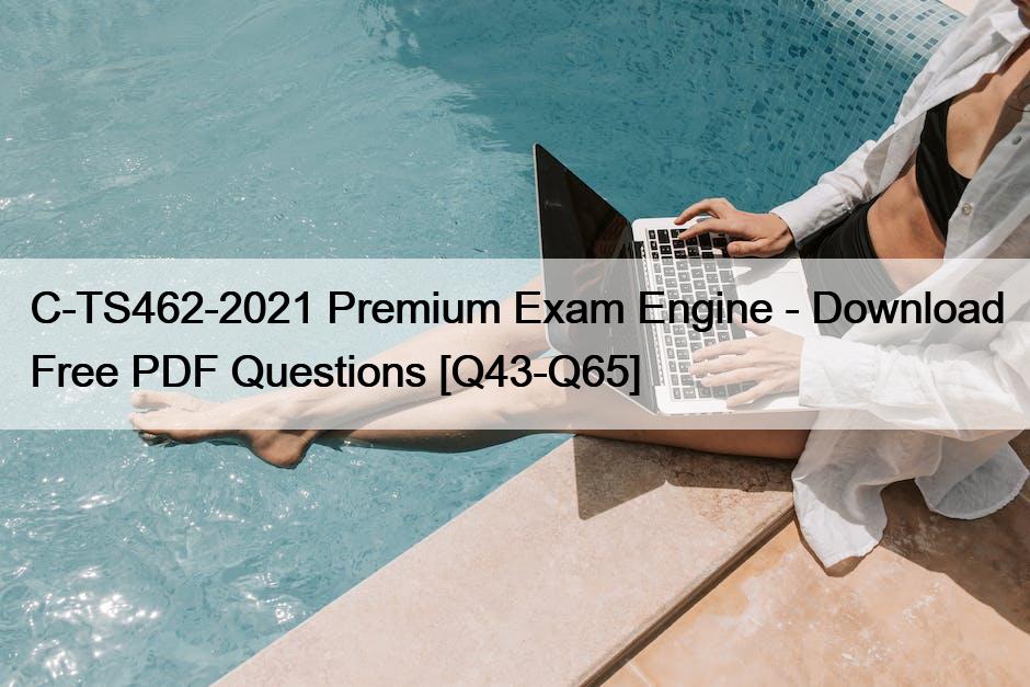 C-TS462-2021 Premium Exam Engine – Download Free PDF Questions [Q43-Q65]
