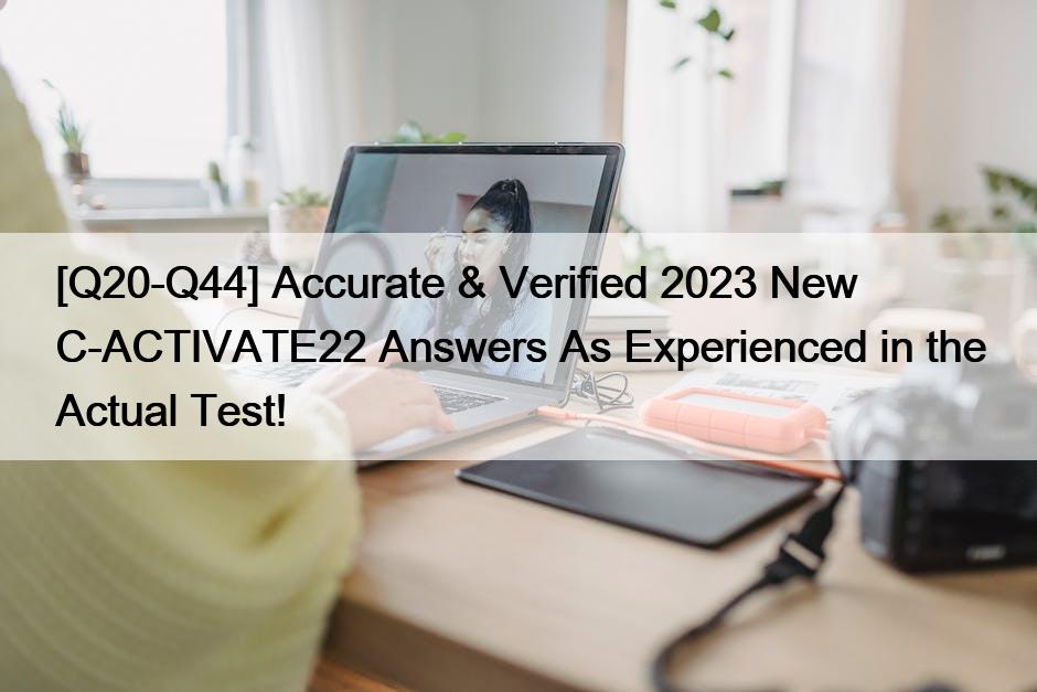 [Q20-Q44] Accurate & Verified 2023 New C-ACTIVATE22 Answers As Experienced in the Actual Test!