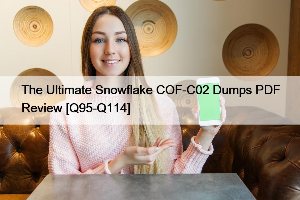 The Ultimate Snowflake COF-C02 Dumps PDF Review [Q95-Q114]