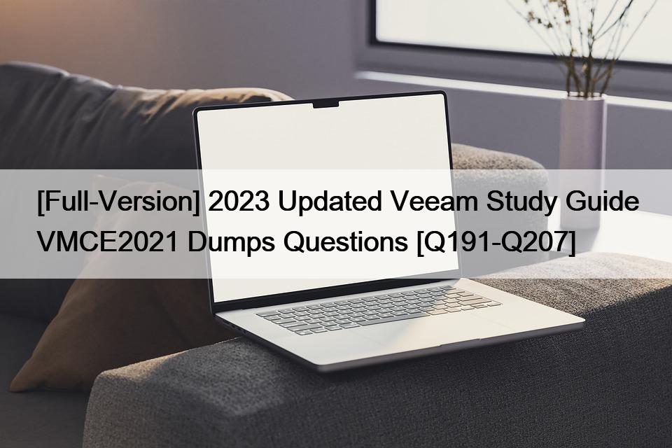 [Full-Version] 2023 Updated Veeam Study Guide VMCE2021 Dumps Questions [Q191-Q207]