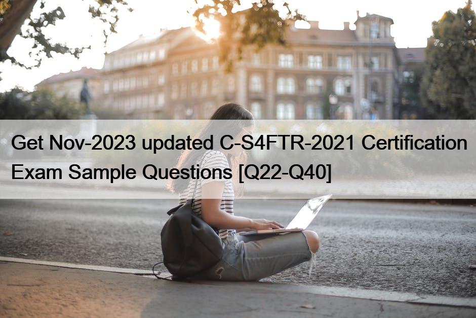 Get Nov-2023 updated C-S4FTR-2021 Certification Exam Sample Questions [Q22-Q40]