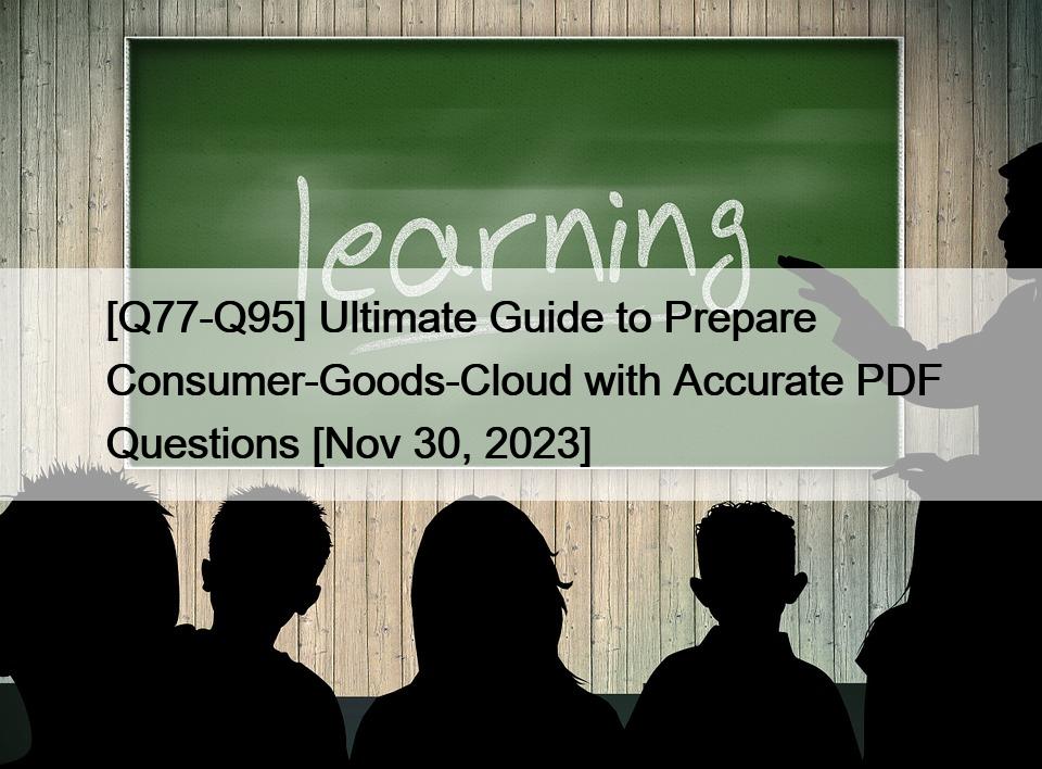 [Q77-Q95] Ultimate Guide to Prepare Consumer-Goods-Cloud with Accurate PDF Questions [Nov 30, 2023]