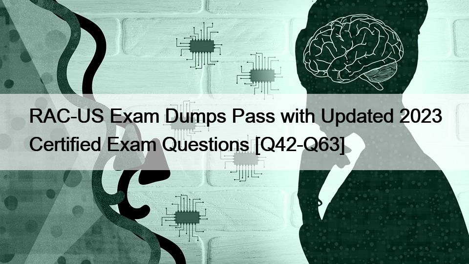 RAC-US Exam Dumps Pass with Updated 2023 Certified Exam Questions [Q42-Q63]