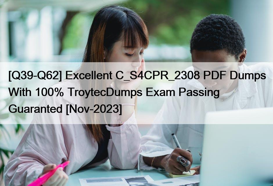 [Q39-Q62] Excellent C_S4CPR_2308 PDF Dumps With 100% TroytecDumps Exam Passing Guaranted [Nov-2023]
