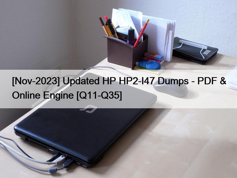 [Nov-2023] Updated HP HP2-I47 Dumps – PDF & Online Engine [Q11-Q35]