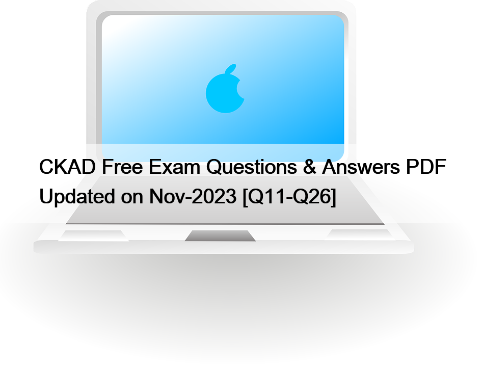 CKAD Free Exam Questions & Answers PDF Updated on Nov-2023 [Q11-Q26]