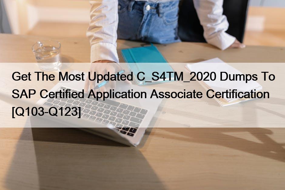 Get The Most Updated C_S4TM_2020 Dumps To SAP Certified Application Associate Certification [Q103-Q123]