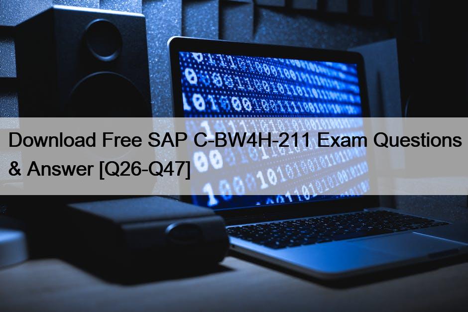 Download Free SAP C-BW4H-211 Exam Questions & Answer [Q26-Q47]