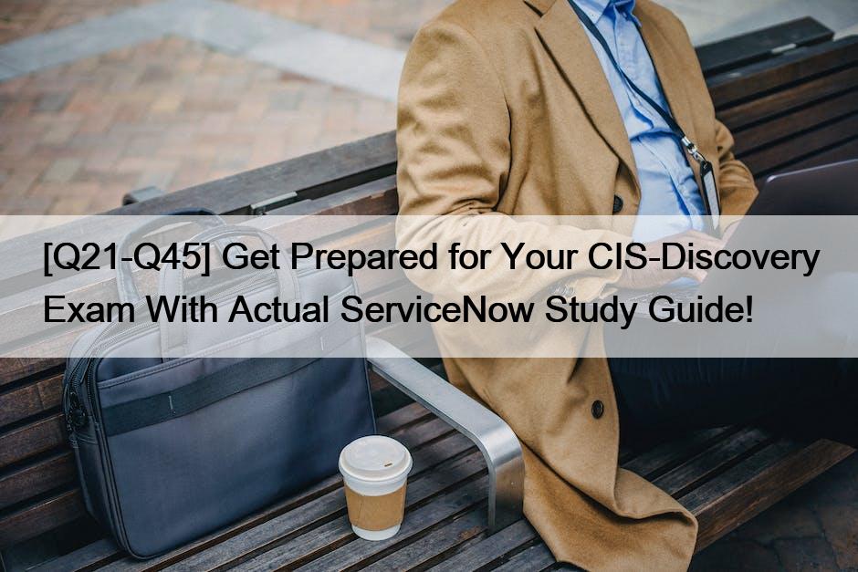 [Q21-Q45] Get Prepared for Your CIS-Discovery Exam With Actual ServiceNow Study Guide!