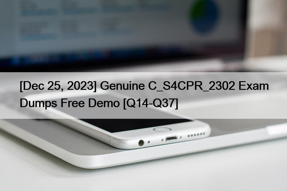[Dec 25, 2023] Genuine C_S4CPR_2302 Exam Dumps Free Demo [Q14-Q37]