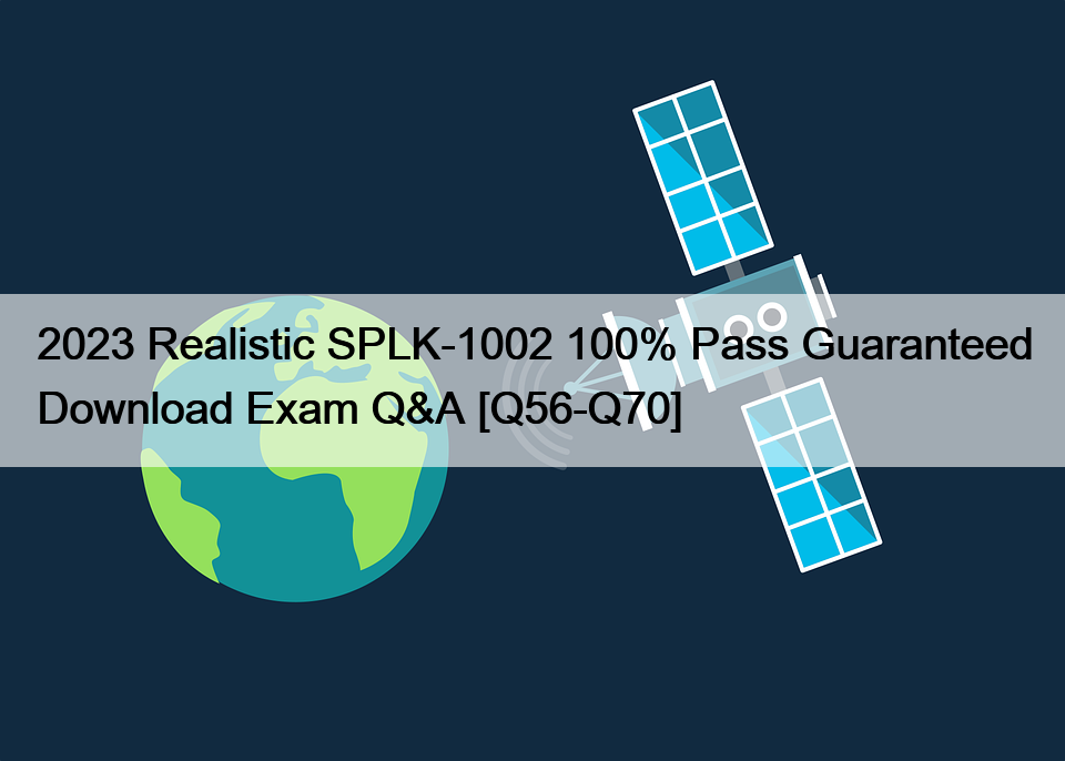 2023 Realistic SPLK-1002 100% Pass Guaranteed Download Exam Q&A [Q56-Q70]