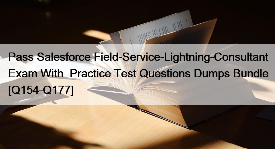Pass Salesforce Field-Service-Lightning-Consultant Exam With  Practice Test Questions Dumps Bundle [Q154-Q177]