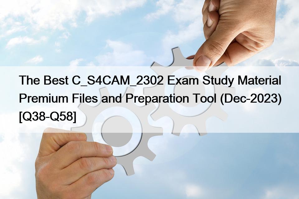 The Best C_S4CAM_2302 Exam Study Material Premium Files and Preparation Tool (Dec-2023) [Q38-Q58]