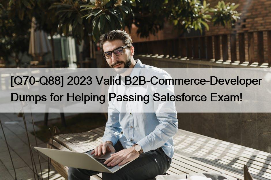 [Q70-Q88] 2023 Valid B2B-Commerce-Developer Dumps for Helping Passing Salesforce Exam!