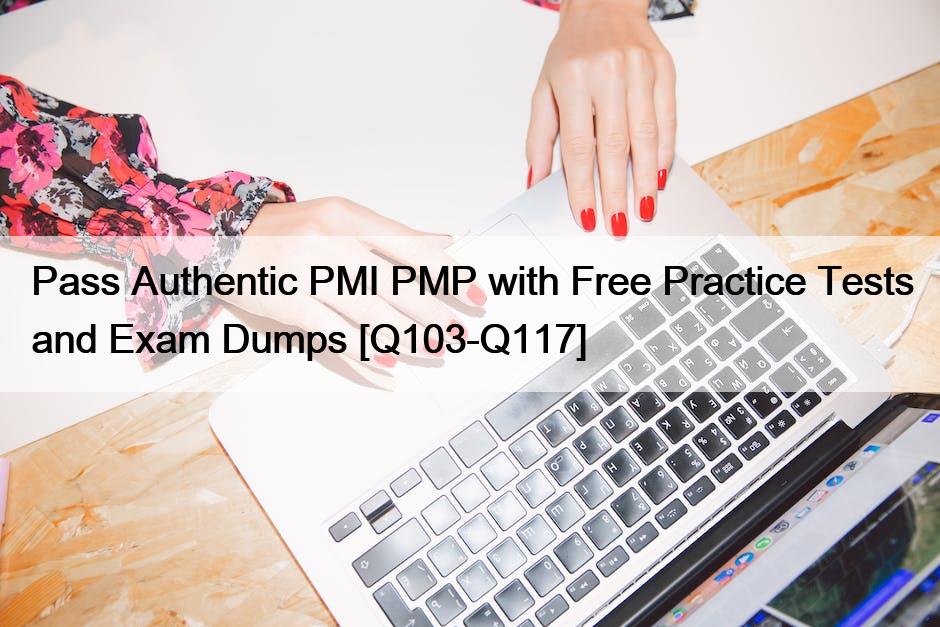 Pass Authentic PMI PMP with Free Practice Tests and Exam Dumps [Q103-Q117]